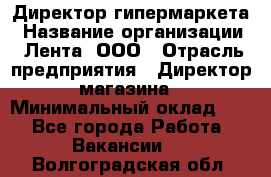 Директор гипермаркета › Название организации ­ Лента, ООО › Отрасль предприятия ­ Директор магазина › Минимальный оклад ­ 1 - Все города Работа » Вакансии   . Волгоградская обл.